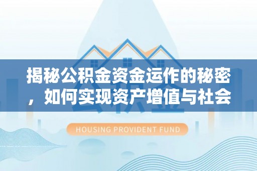 根河揭秘公积金资金运作的秘密，如何实现资产增值与社会福利双赢？