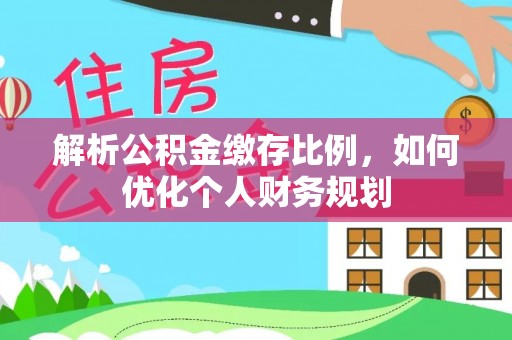根河解析公积金缴存比例，如何优化个人财务规划
