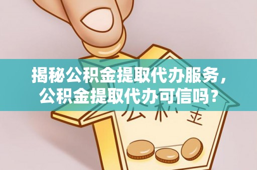 根河揭秘公积金提取代办服务，公积金提取代办可信吗？