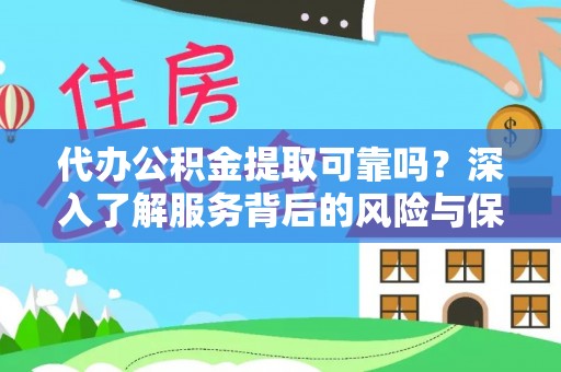 根河代办公积金提取可靠吗？深入了解服务背后的风险与保障