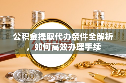 根河公积金提取代办条件全解析，如何高效办理手续