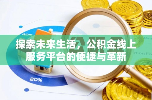 根河探索未来生活，公积金线上服务平台的便捷与革新