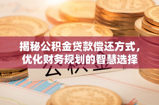 根河揭秘公积金贷款偿还方式，优化财务规划的智慧选择