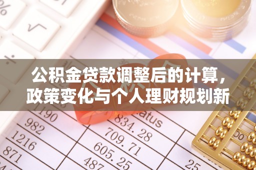 根河公积金贷款调整后的计算，政策变化与个人理财规划新方向