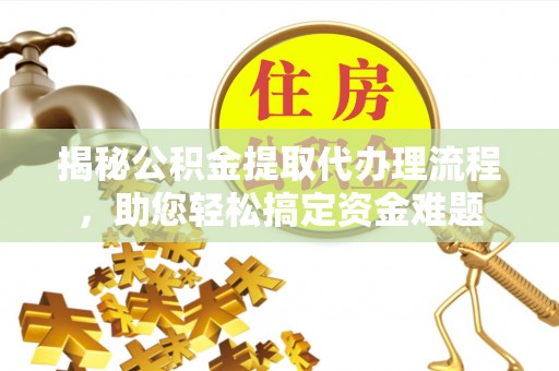 根河揭秘公积金提取代办理流程，助您轻松搞定资金难题