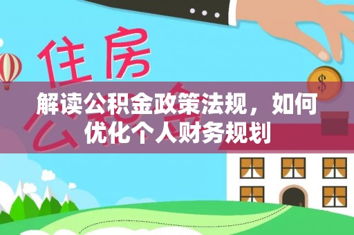 根河解读公积金政策法规，如何优化个人财务规划