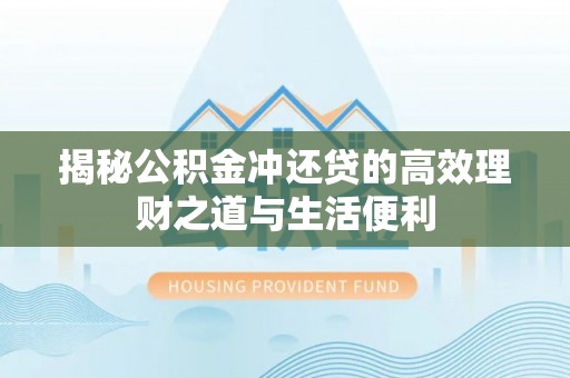 根河揭秘公积金冲还贷的高效理财之道与生活便利