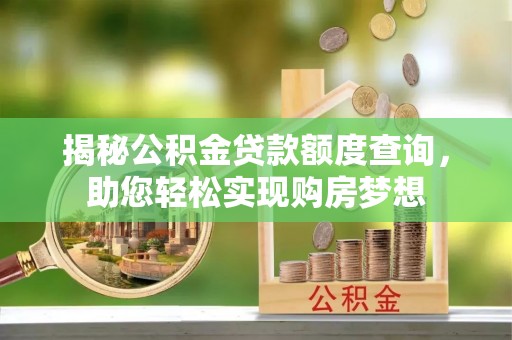 根河揭秘公积金贷款额度查询，助您轻松实现购房梦想