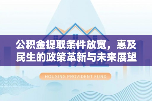 根河公积金提取条件放宽，惠及民生的政策革新与未来展望
