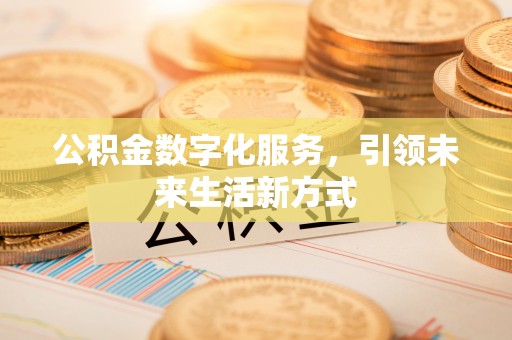 根河公积金数字化服务，引领未来生活新方式