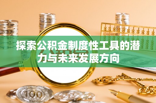 根河探索公积金制度性工具的潜力与未来发展方向
