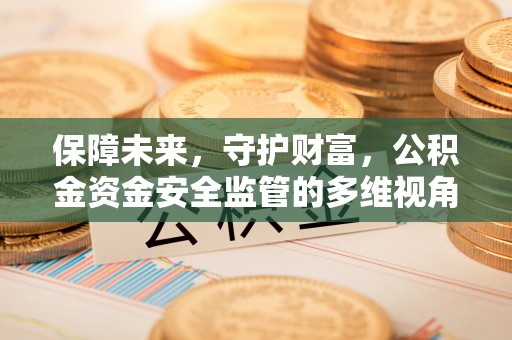 根河保障未来，守护财富，公积金资金安全监管的多维视角