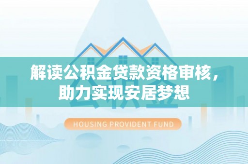 根河解读公积金贷款资格审核，助力实现安居梦想