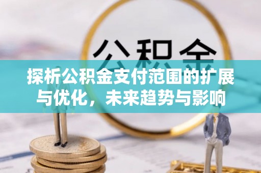根河探析公积金支付范围的扩展与优化，未来趋势与影响