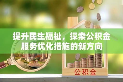 根河提升民生福祉，探索公积金服务优化措施的新方向