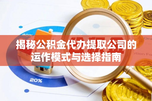 根河揭秘公积金代办提取公司的运作模式与选择指南