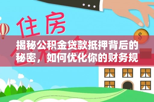 根河揭秘公积金贷款抵押背后的秘密，如何优化你的财务规划