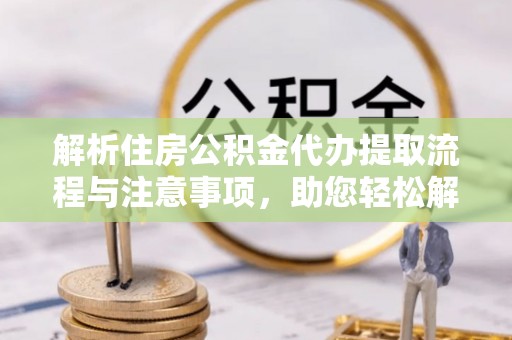 根河解析住房公积金代办提取流程与注意事项，助您轻松解决资金难题