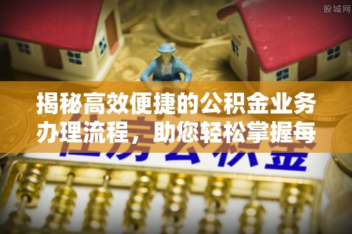 根河揭秘高效便捷的公积金业务办理流程，助您轻松掌握每一步