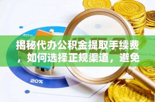 根河揭秘代办公积金提取手续费，如何选择正规渠道，避免上当受骗