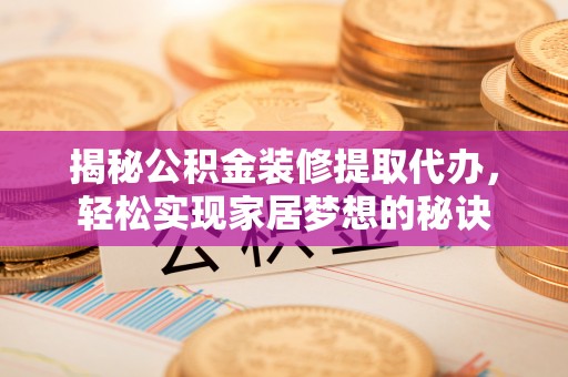 根河揭秘公积金装修提取代办，轻松实现家居梦想的秘诀