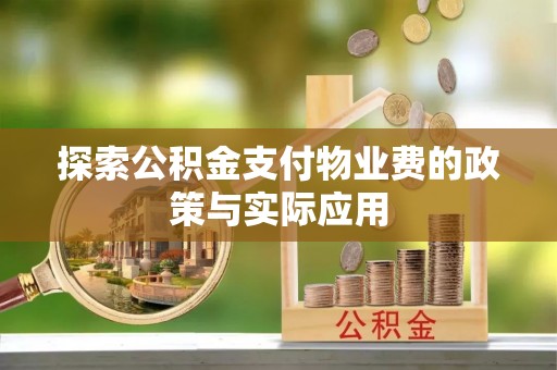 根河探索公积金支付物业费的政策与实际应用