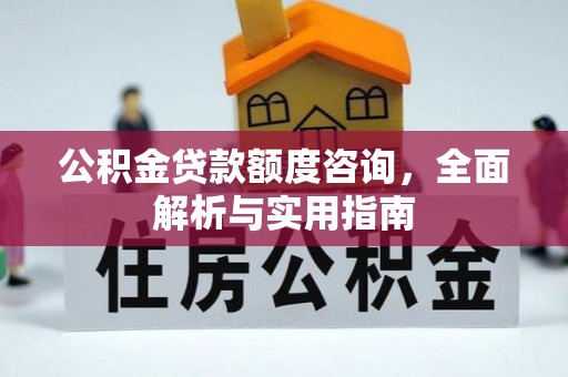 根河公积金贷款额度咨询，全面解析与实用指南