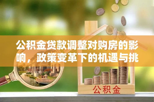根河公积金贷款调整对购房的影响，政策变革下的机遇与挑战
