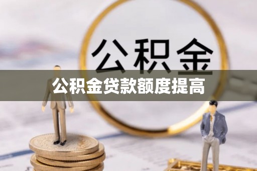 根河公积金贷款额度提高