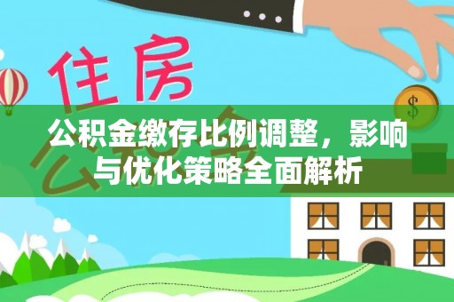 根河公积金缴存比例调整，影响与优化策略全面解析