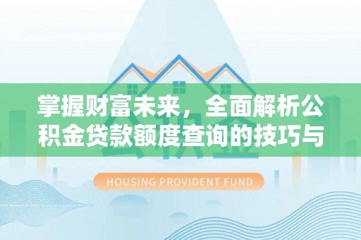 根河掌握财富未来，全面解析公积金贷款额度查询的技巧与策略