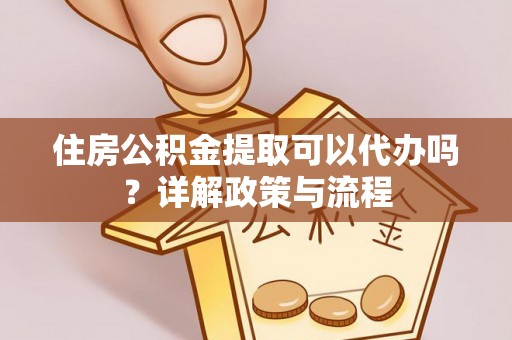 根河住房公积金提取可以代办吗？详解政策与流程