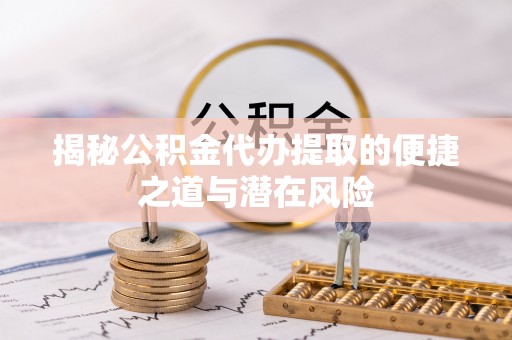 根河揭秘公积金代办提取的便捷之道与潜在风险