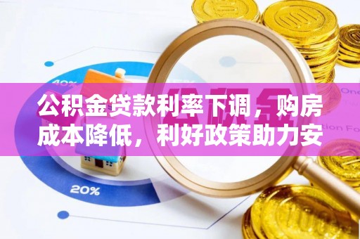 根河公积金贷款利率下调，购房成本降低，利好政策助力安居梦想