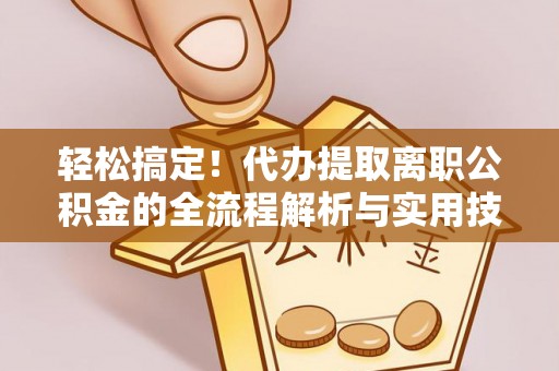 根河轻松搞定！代办提取离职公积金的全流程解析与实用技巧