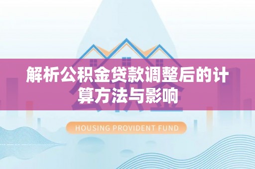 根河解析公积金贷款调整后的计算方法与影响