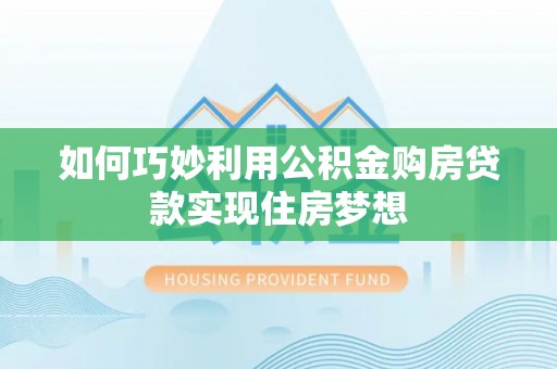 根河如何巧妙利用公积金购房贷款实现住房梦想