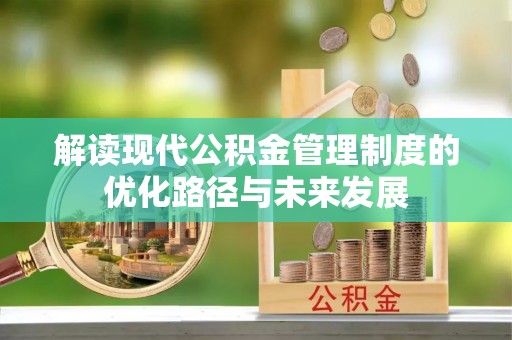 根河解读现代公积金管理制度的优化路径与未来发展