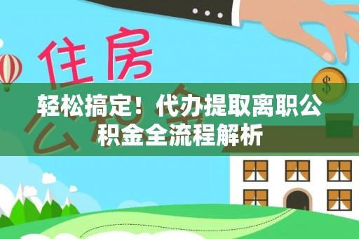 根河轻松搞定！代办提取离职公积金全流程解析