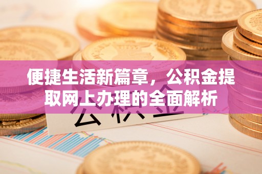 根河便捷生活新篇章，公积金提取网上办理的全面解析