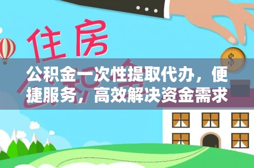 根河公积金一次性提取代办，便捷服务，高效解决资金需求
