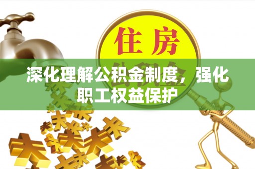 根河深化理解公积金制度，强化职工权益保护