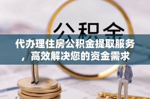根河代办理住房公积金提取服务，高效解决您的资金需求