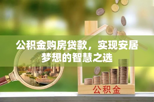 根河公积金购房贷款，实现安居梦想的智慧之选