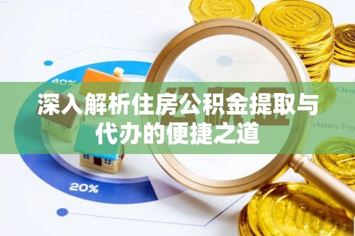 根河深入解析住房公积金提取与代办的便捷之道