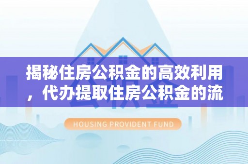 根河揭秘住房公积金的高效利用，代办提取住房公积金的流程与技巧