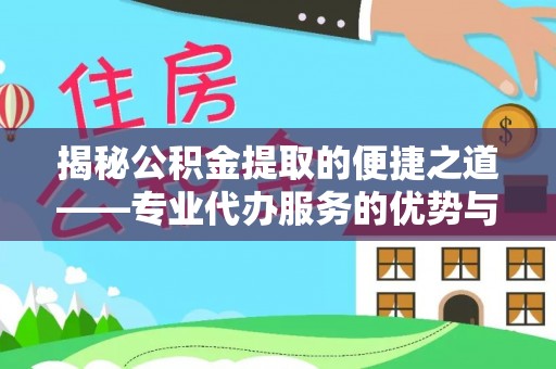 根河揭秘公积金提取的便捷之道——专业代办服务的优势与选择