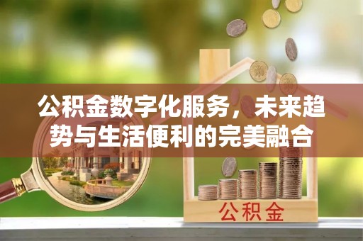 根河公积金数字化服务，未来趋势与生活便利的完美融合