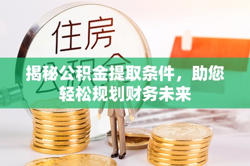 根河揭秘公积金提取条件，助您轻松规划财务未来