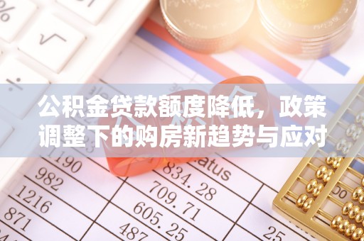 根河公积金贷款额度降低，政策调整下的购房新趋势与应对策略